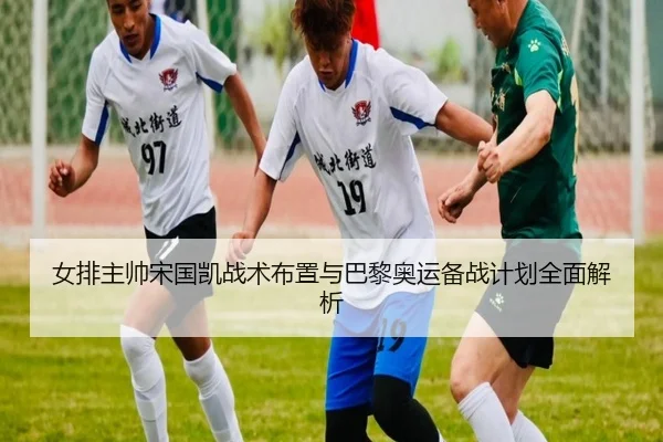 女排主帅宋国凯战术布置与巴黎奥运备战计划全面解析 - FANYA SPORTS